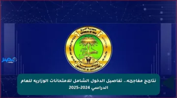 نتائج مفاجئة.. تفاصيل الدخول الشامل للامتحانات الوزارية للعام الدراسي 2024–2025